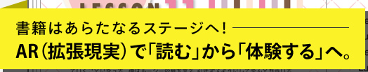 書籍はあらたなるステージへ！AR（拡張現実）で「読む」から「体感する」へ。