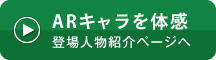 ARキャラを体感 登場人物紹介ページへ