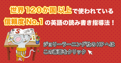 世界120か国以上で使われている信頼度No.1の英語の読み書き指導法！ ジョリーラーニング社のホームページへはこの画面をクリック