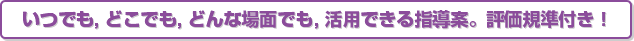 いつでも，どこでも，どんな場面でも，活用できる指導案。評価規準付き！