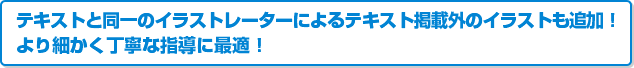 テキストと同一のイラストレーターによるテキスト掲載外のイラストも追加! より細かく丁寧な指導に最適!