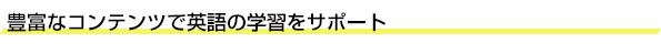 豊富なコンテンツで英語の学習をサポート