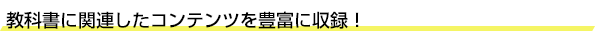 教科書に関連したコンテンツを豊富に収録！