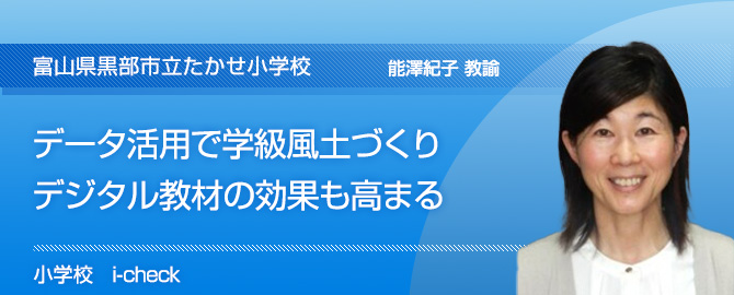 データ活用で学級風土づくり　デジタル教材の効果も高まる　富山県黒部市立　たかせ小学校