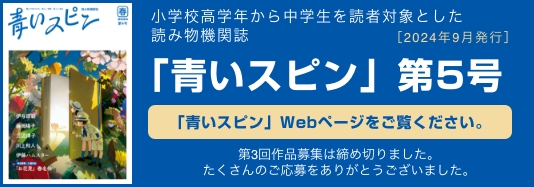 小学校高学年から中学生を読者対象とした物語、小説。「青いスピン」第５号