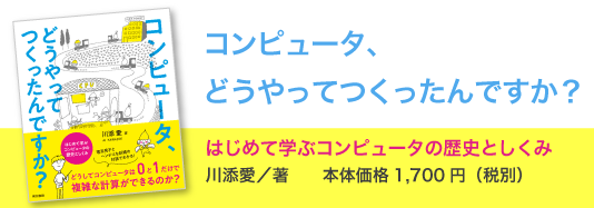 書籍編集の現場から 第5回『コンピュータ、どうやってつくったんですか?』